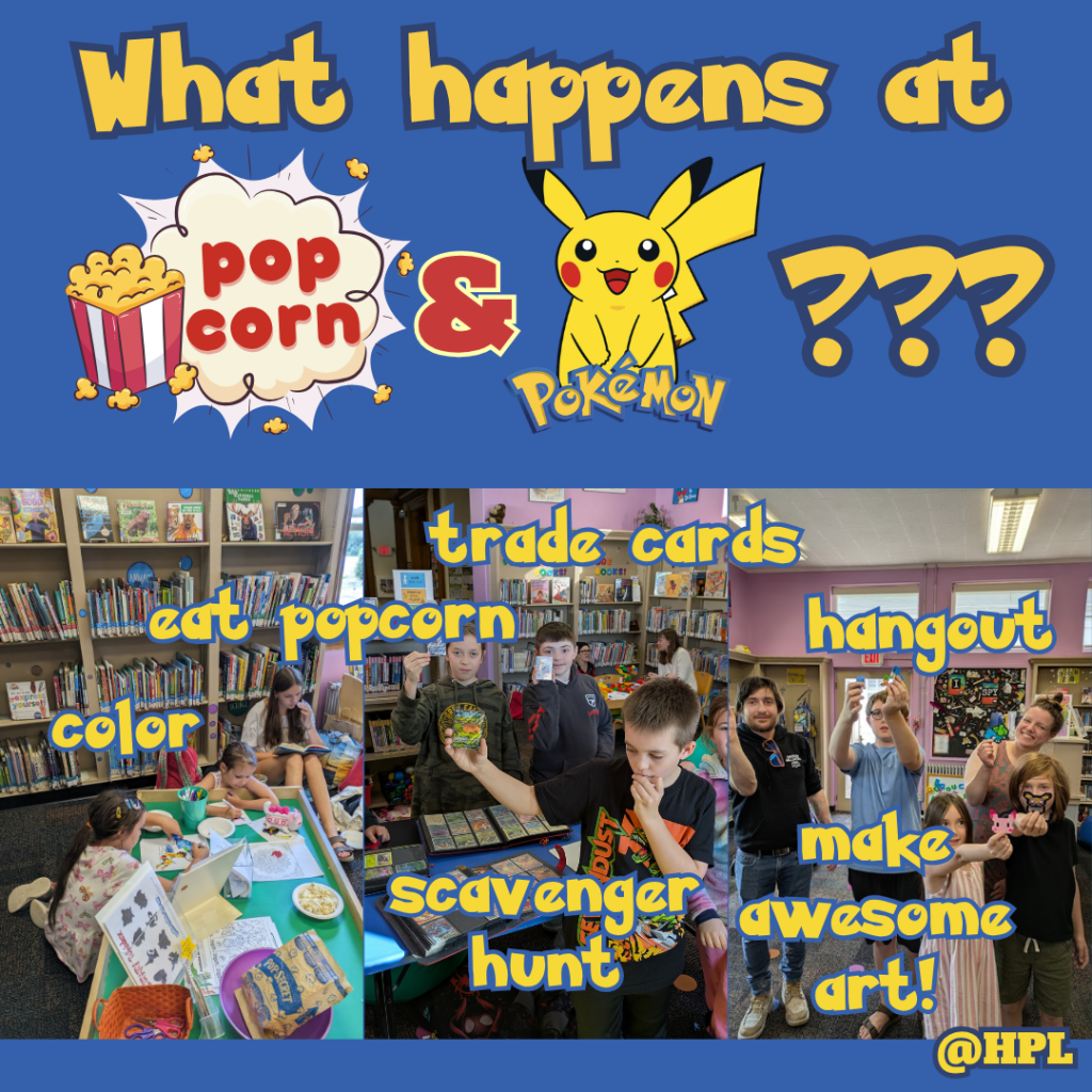 What happens at popcorn and Pokémon? trade cards; eat popcorn, color; hangout; scavenger hunt; make awesome art! @HPL